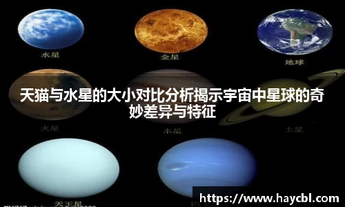 天猫与水星的大小对比分析揭示宇宙中星球的奇妙差异与特征