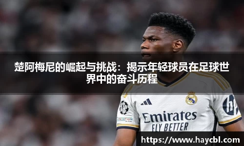 楚阿梅尼的崛起与挑战：揭示年轻球员在足球世界中的奋斗历程